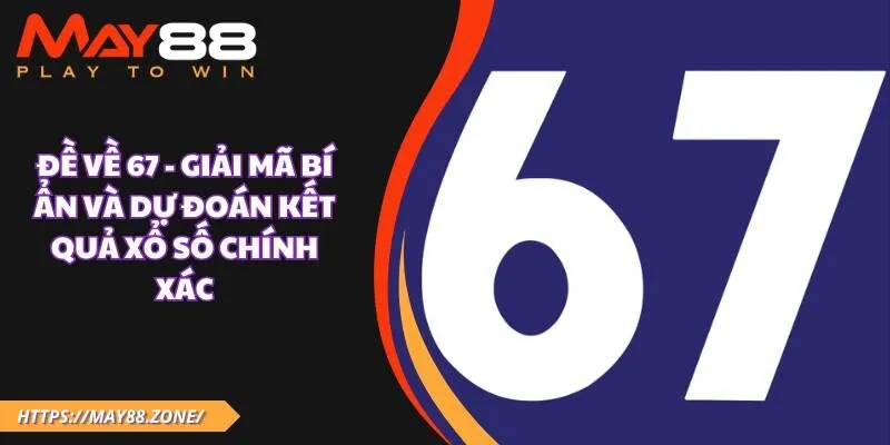 Đề về 67 - Giải mã bí ẩn và dự đoán kết quả xổ số chính xác 13 Đề về 67 - Giải mã bí ẩn và dự đoán kết quả xổ số chính xác