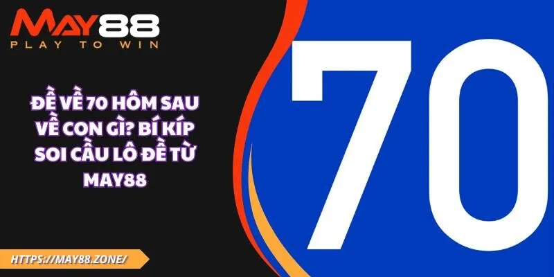 Đề về 70 hôm sau về con gì? Bí kíp soi cầu lô đề từ MAY88 9 Đề về 70 hôm sau về con gì? Bí kíp soi cầu lô đề từ MAY88