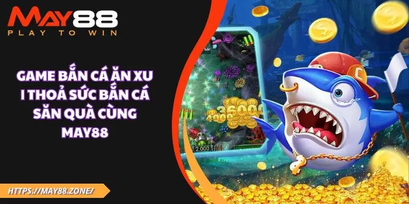 Game bắn cá ăn xu | Thoả sức bắn cá săn quà cùng MAY88 9 Game bắn cá ăn xu | Thoả sức bắn cá săn quà cùng MAY88